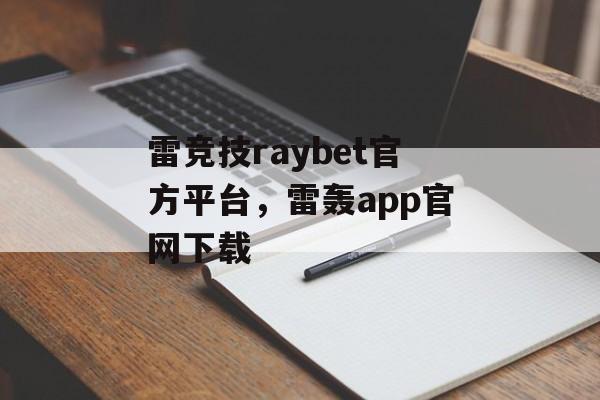 雷竞技raybet官方平台，雷轰app官网下载