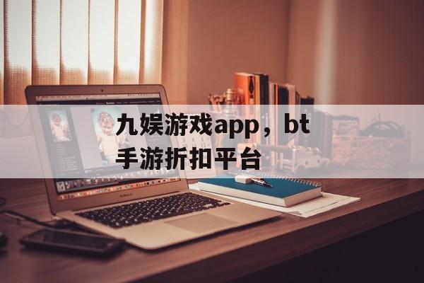 九娱游戏app，bt手游折扣平台