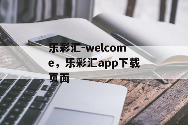 乐彩汇-welcome，乐彩汇app下载页面