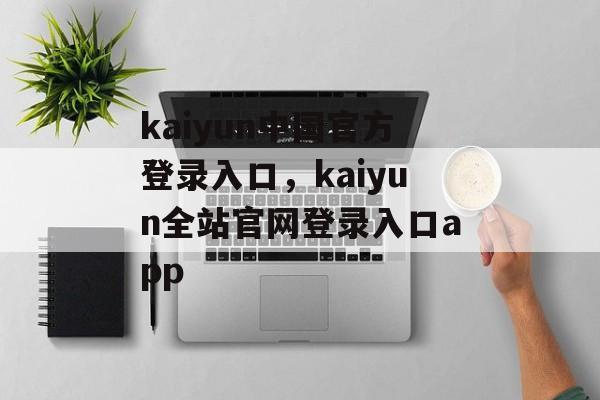 kaiyun中国官方登录入口，kaiyun全站官网登录入口app