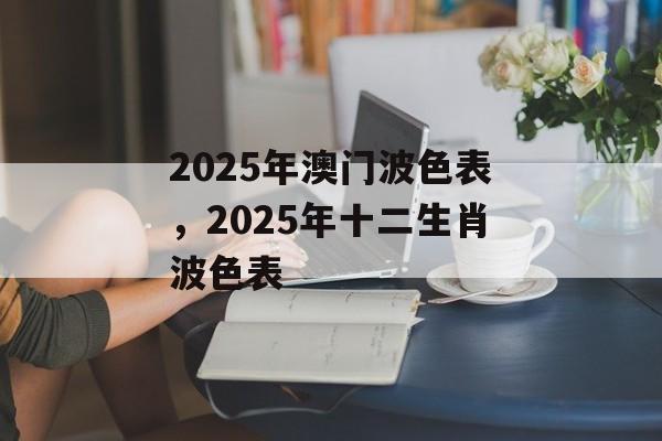 2025年澳门波色表，2025年十二生肖波色表