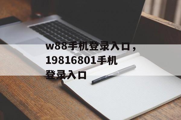 w88手机登录入口，19816801手机登录入口