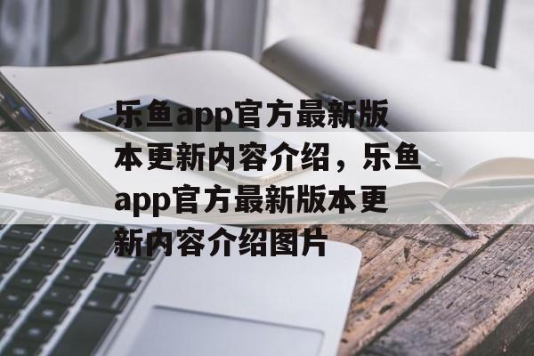 乐鱼app官方最新版本更新内容介绍，乐鱼app官方最新版本更新内容介绍图片