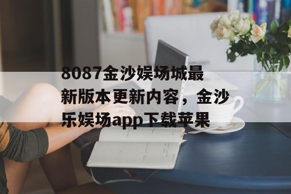 8087金沙娱场城最新版本更新内容，金沙乐娱场app下载苹果