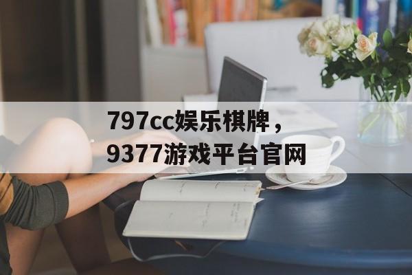 797cc娱乐棋牌，9377游戏平台官网